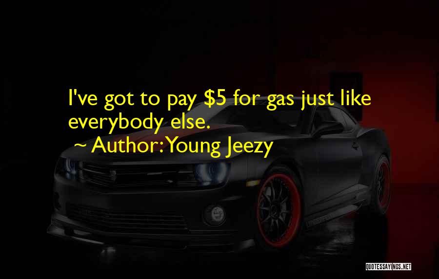 Young Jeezy Quotes: I've Got To Pay $5 For Gas Just Like Everybody Else.