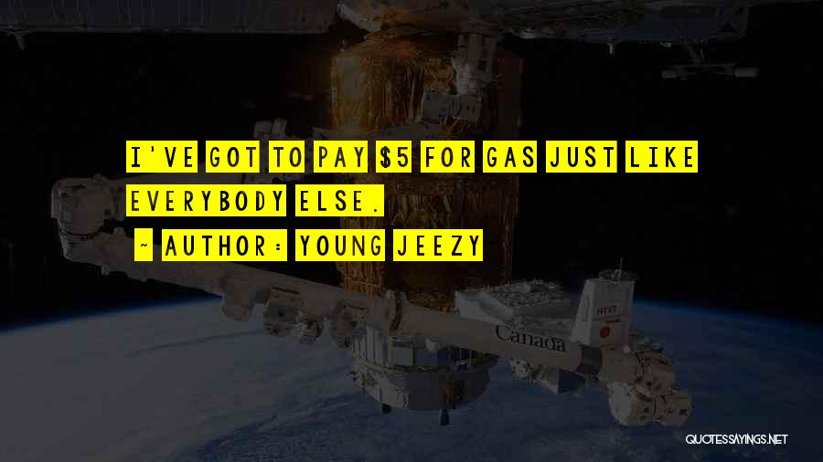 Young Jeezy Quotes: I've Got To Pay $5 For Gas Just Like Everybody Else.