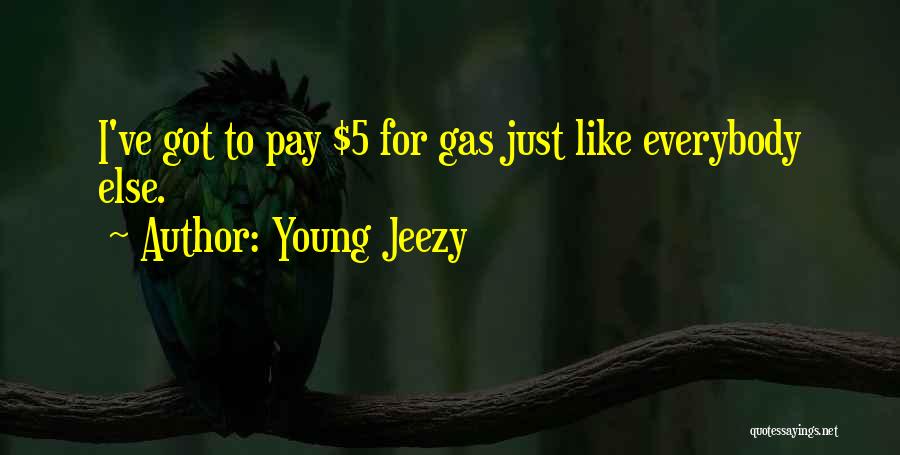 Young Jeezy Quotes: I've Got To Pay $5 For Gas Just Like Everybody Else.