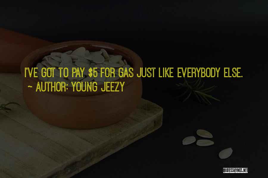 Young Jeezy Quotes: I've Got To Pay $5 For Gas Just Like Everybody Else.