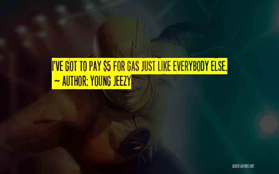 Young Jeezy Quotes: I've Got To Pay $5 For Gas Just Like Everybody Else.