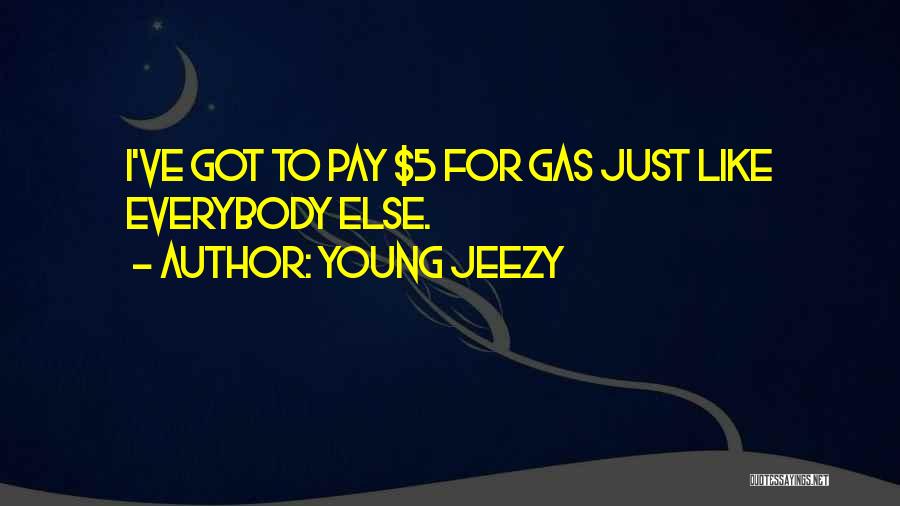 Young Jeezy Quotes: I've Got To Pay $5 For Gas Just Like Everybody Else.