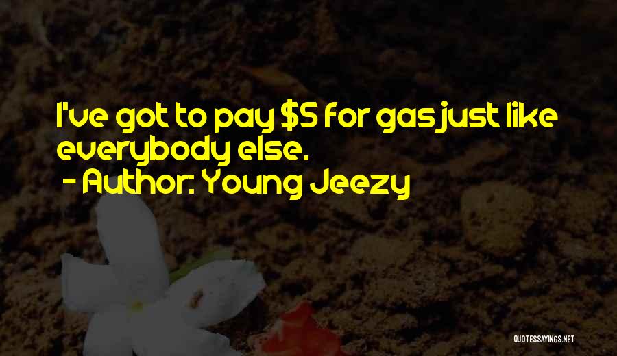 Young Jeezy Quotes: I've Got To Pay $5 For Gas Just Like Everybody Else.