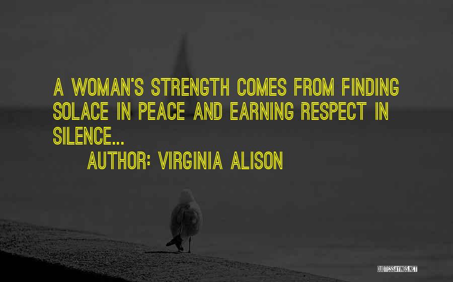 Virginia Alison Quotes: A Woman's Strength Comes From Finding Solace In Peace And Earning Respect In Silence...