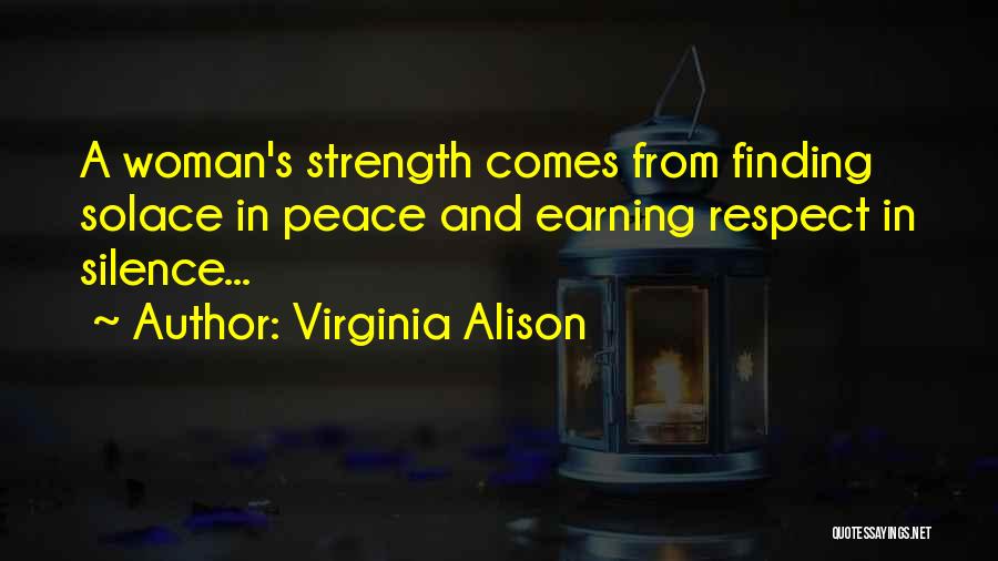 Virginia Alison Quotes: A Woman's Strength Comes From Finding Solace In Peace And Earning Respect In Silence...