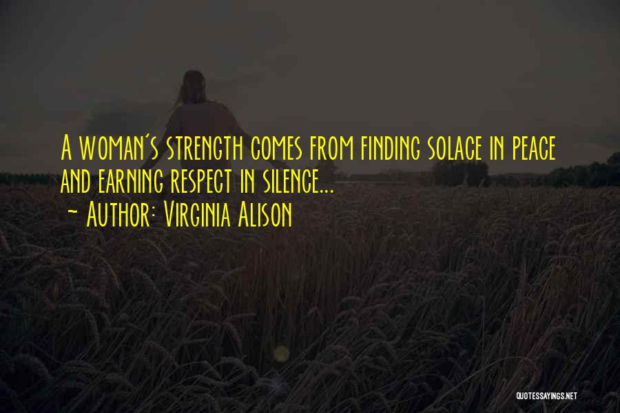 Virginia Alison Quotes: A Woman's Strength Comes From Finding Solace In Peace And Earning Respect In Silence...