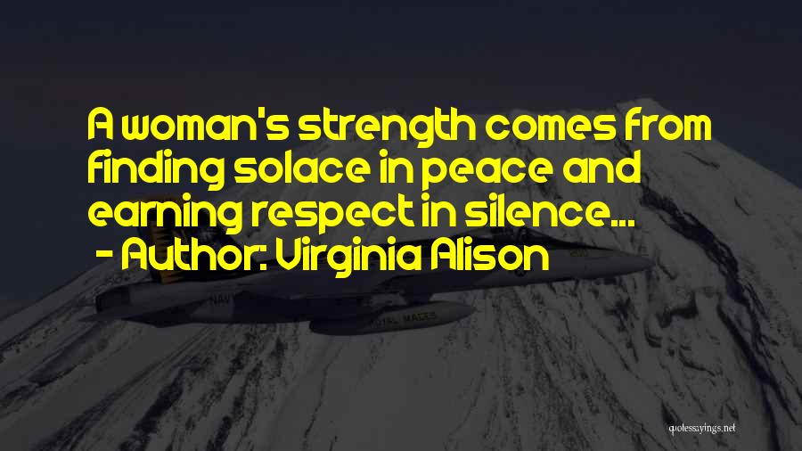 Virginia Alison Quotes: A Woman's Strength Comes From Finding Solace In Peace And Earning Respect In Silence...