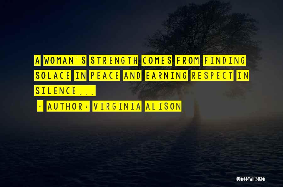 Virginia Alison Quotes: A Woman's Strength Comes From Finding Solace In Peace And Earning Respect In Silence...