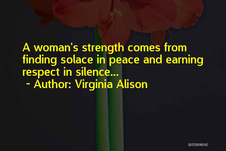 Virginia Alison Quotes: A Woman's Strength Comes From Finding Solace In Peace And Earning Respect In Silence...