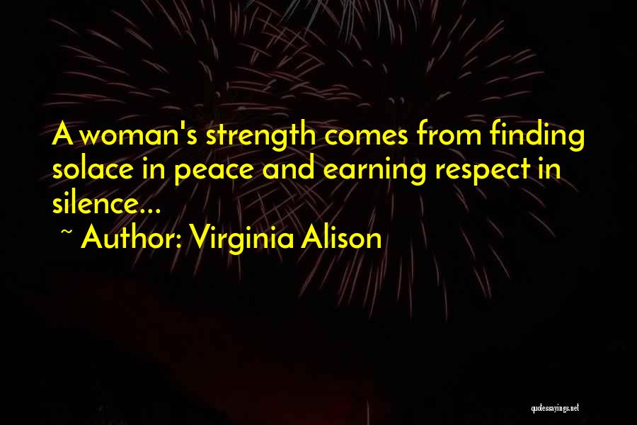 Virginia Alison Quotes: A Woman's Strength Comes From Finding Solace In Peace And Earning Respect In Silence...