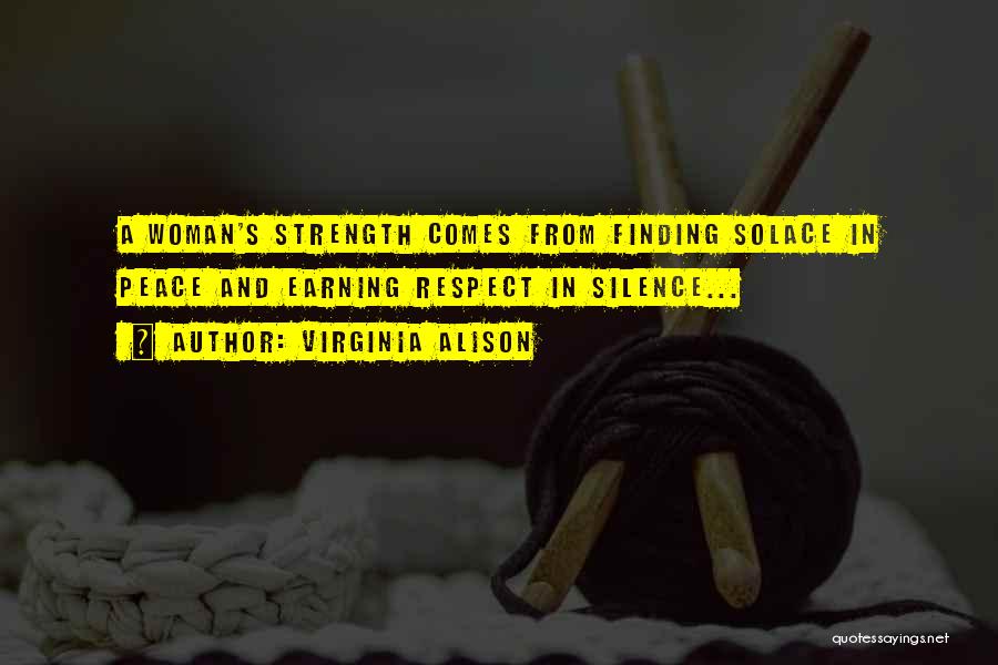 Virginia Alison Quotes: A Woman's Strength Comes From Finding Solace In Peace And Earning Respect In Silence...