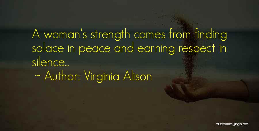 Virginia Alison Quotes: A Woman's Strength Comes From Finding Solace In Peace And Earning Respect In Silence...