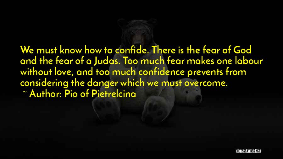 Pio Of Pietrelcina Quotes: We Must Know How To Confide. There Is The Fear Of God And The Fear Of A Judas. Too Much