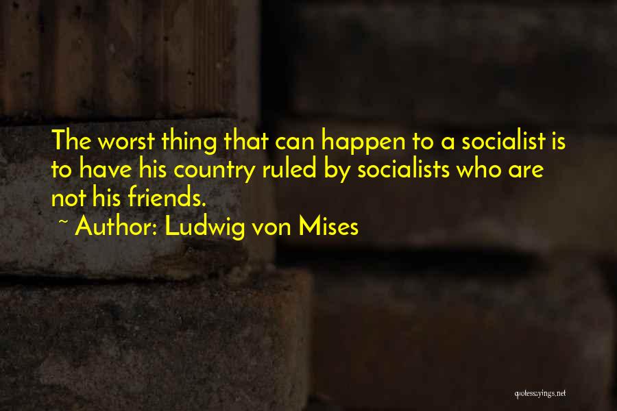 Ludwig Von Mises Quotes: The Worst Thing That Can Happen To A Socialist Is To Have His Country Ruled By Socialists Who Are Not