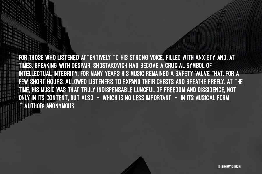 Anonymous Quotes: For Those Who Listened Attentively To His Strong Voice, Filled With Anxiety And, At Times, Breaking With Despair, Shostakovich Had