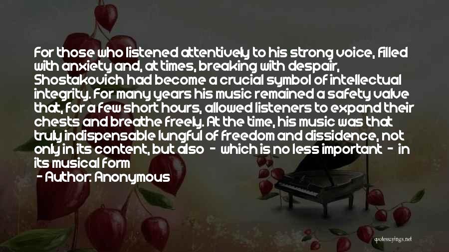 Anonymous Quotes: For Those Who Listened Attentively To His Strong Voice, Filled With Anxiety And, At Times, Breaking With Despair, Shostakovich Had