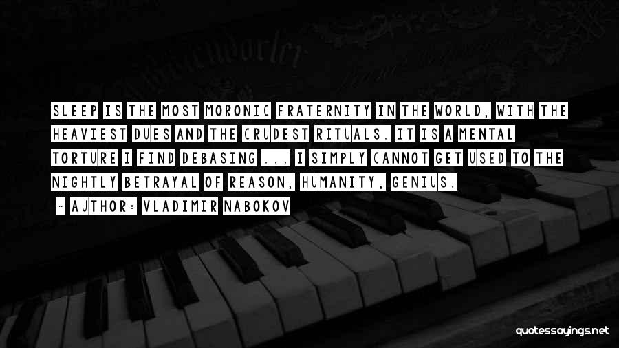 Vladimir Nabokov Quotes: Sleep Is The Most Moronic Fraternity In The World, With The Heaviest Dues And The Crudest Rituals. It Is A