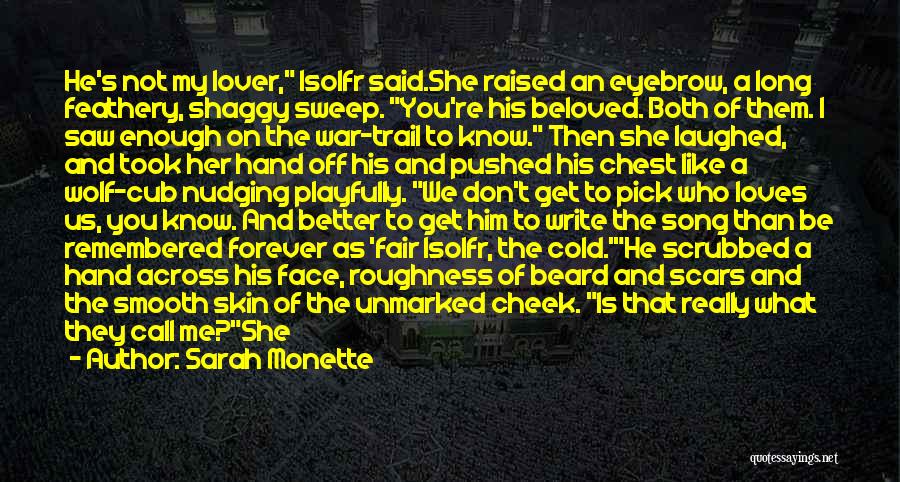 Sarah Monette Quotes: He's Not My Lover, Isolfr Said.she Raised An Eyebrow, A Long Feathery, Shaggy Sweep. You're His Beloved. Both Of Them.