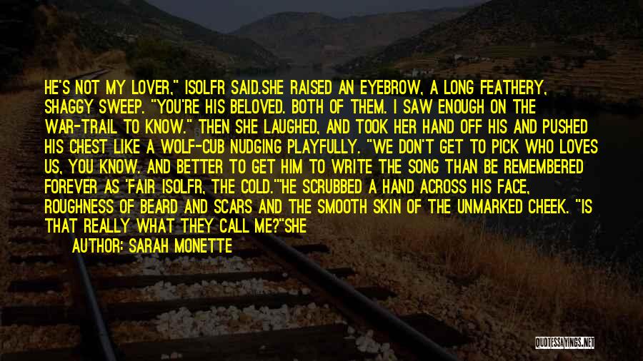 Sarah Monette Quotes: He's Not My Lover, Isolfr Said.she Raised An Eyebrow, A Long Feathery, Shaggy Sweep. You're His Beloved. Both Of Them.