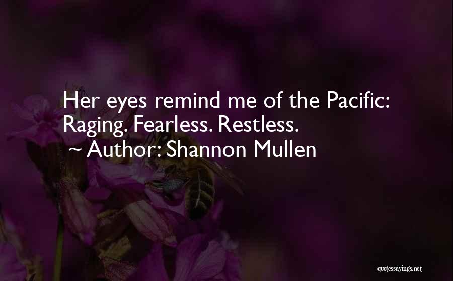 Shannon Mullen Quotes: Her Eyes Remind Me Of The Pacific: Raging. Fearless. Restless.