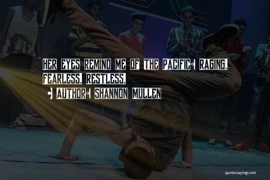 Shannon Mullen Quotes: Her Eyes Remind Me Of The Pacific: Raging. Fearless. Restless.