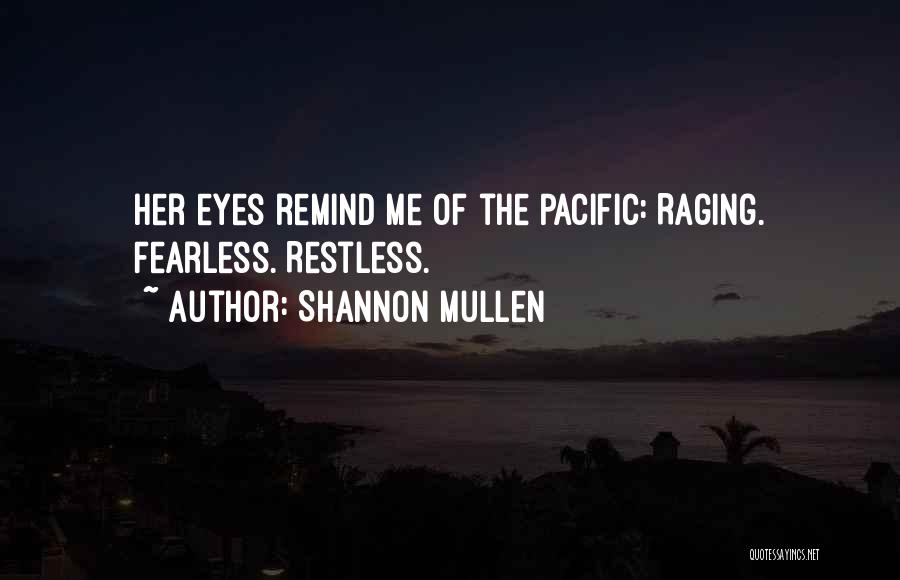 Shannon Mullen Quotes: Her Eyes Remind Me Of The Pacific: Raging. Fearless. Restless.