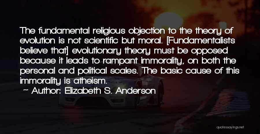 Elizabeth S. Anderson Quotes: The Fundamental Religious Objection To The Theory Of Evolution Is Not Scientific But Moral. [fundamentalists Believe That] Evolutionary Theory Must