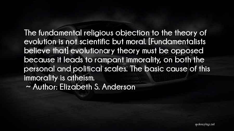 Elizabeth S. Anderson Quotes: The Fundamental Religious Objection To The Theory Of Evolution Is Not Scientific But Moral. [fundamentalists Believe That] Evolutionary Theory Must