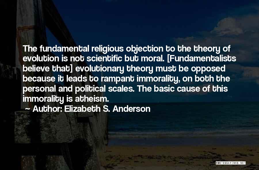 Elizabeth S. Anderson Quotes: The Fundamental Religious Objection To The Theory Of Evolution Is Not Scientific But Moral. [fundamentalists Believe That] Evolutionary Theory Must