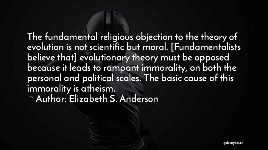 Elizabeth S. Anderson Quotes: The Fundamental Religious Objection To The Theory Of Evolution Is Not Scientific But Moral. [fundamentalists Believe That] Evolutionary Theory Must