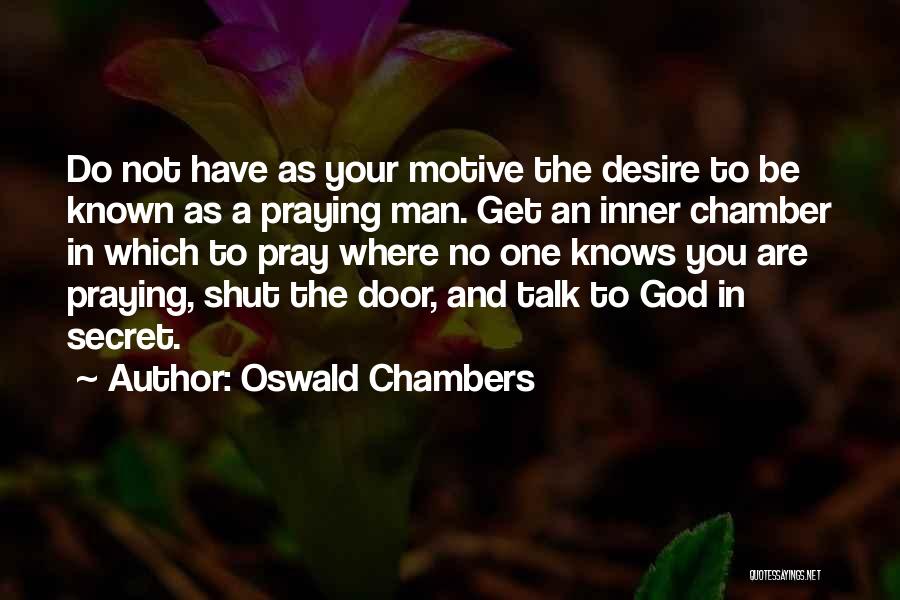 Oswald Chambers Quotes: Do Not Have As Your Motive The Desire To Be Known As A Praying Man. Get An Inner Chamber In