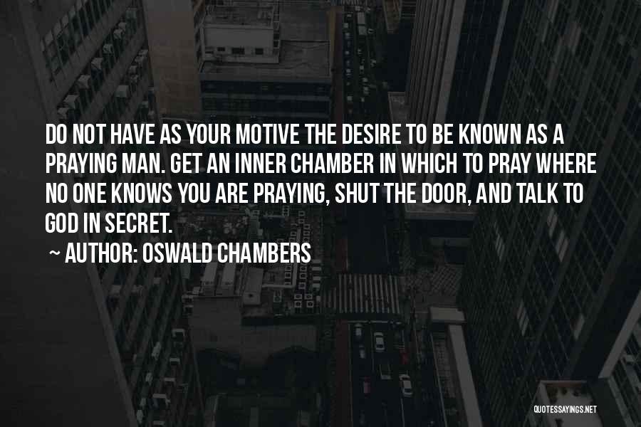 Oswald Chambers Quotes: Do Not Have As Your Motive The Desire To Be Known As A Praying Man. Get An Inner Chamber In