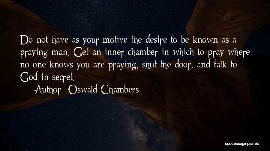 Oswald Chambers Quotes: Do Not Have As Your Motive The Desire To Be Known As A Praying Man. Get An Inner Chamber In