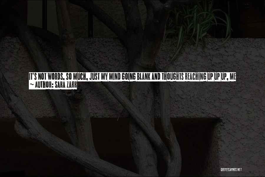 Sara Zarr Quotes: It's Not Words, So Much, Just My Mind Going Blank And Thoughts Reaching Up Up Up, Me Wishing I Could