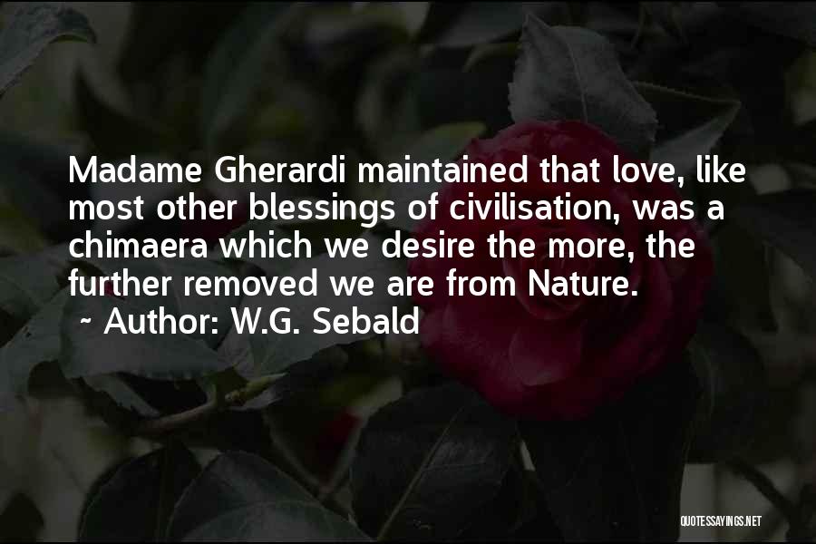 W.G. Sebald Quotes: Madame Gherardi Maintained That Love, Like Most Other Blessings Of Civilisation, Was A Chimaera Which We Desire The More, The