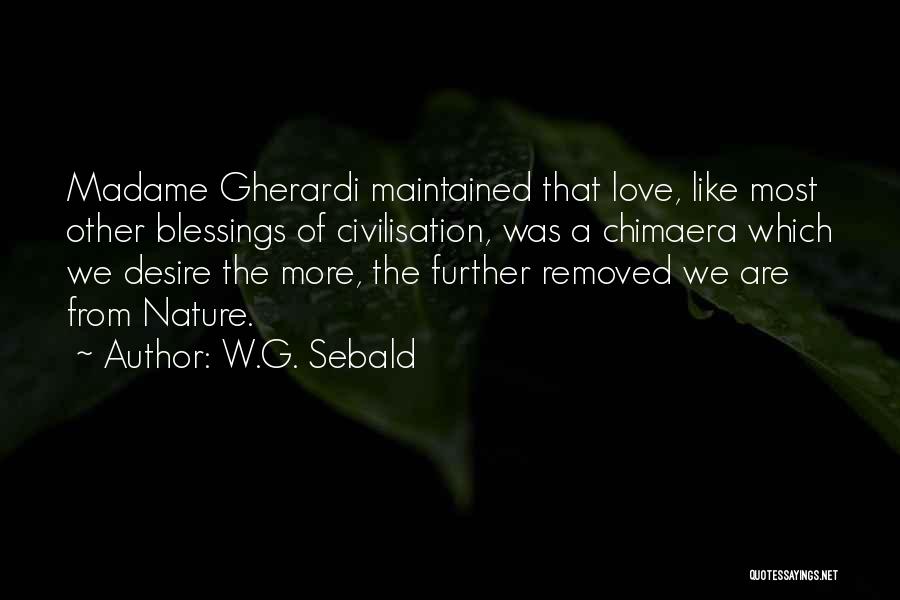 W.G. Sebald Quotes: Madame Gherardi Maintained That Love, Like Most Other Blessings Of Civilisation, Was A Chimaera Which We Desire The More, The