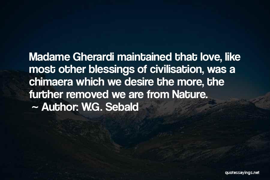 W.G. Sebald Quotes: Madame Gherardi Maintained That Love, Like Most Other Blessings Of Civilisation, Was A Chimaera Which We Desire The More, The