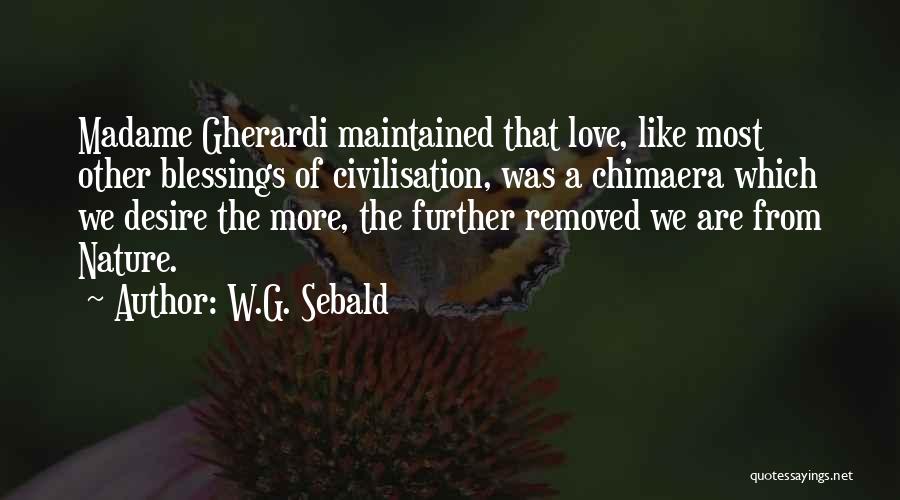 W.G. Sebald Quotes: Madame Gherardi Maintained That Love, Like Most Other Blessings Of Civilisation, Was A Chimaera Which We Desire The More, The