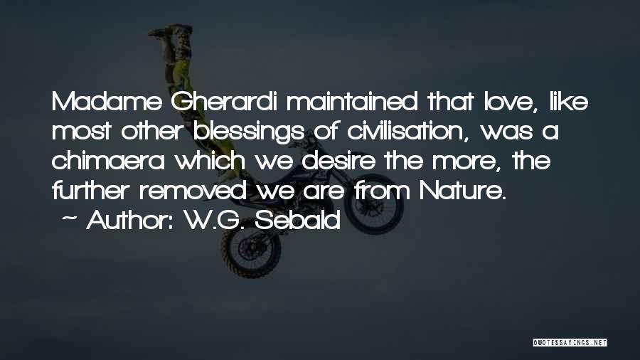 W.G. Sebald Quotes: Madame Gherardi Maintained That Love, Like Most Other Blessings Of Civilisation, Was A Chimaera Which We Desire The More, The