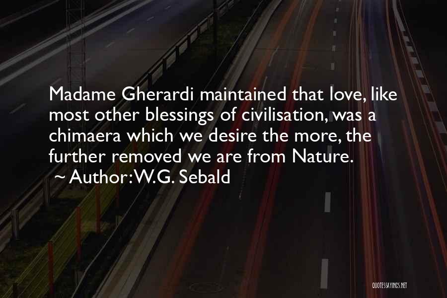 W.G. Sebald Quotes: Madame Gherardi Maintained That Love, Like Most Other Blessings Of Civilisation, Was A Chimaera Which We Desire The More, The