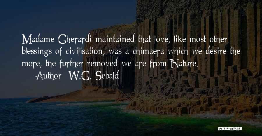 W.G. Sebald Quotes: Madame Gherardi Maintained That Love, Like Most Other Blessings Of Civilisation, Was A Chimaera Which We Desire The More, The