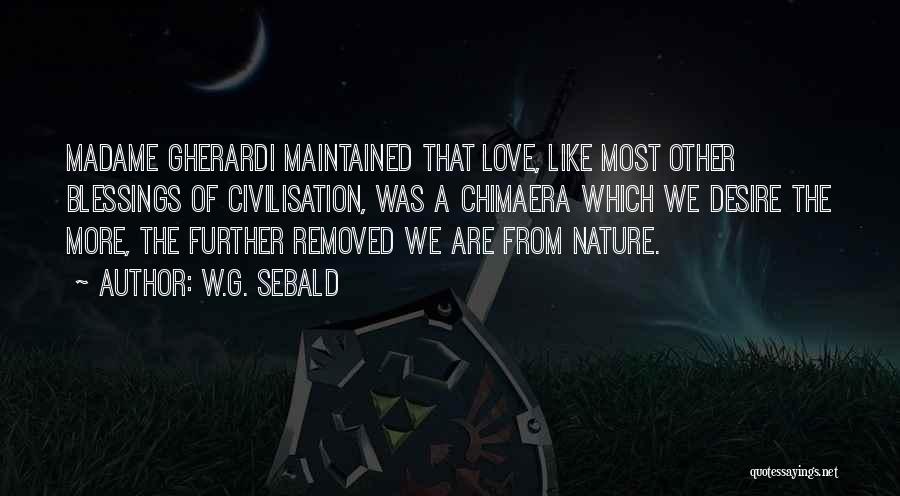 W.G. Sebald Quotes: Madame Gherardi Maintained That Love, Like Most Other Blessings Of Civilisation, Was A Chimaera Which We Desire The More, The