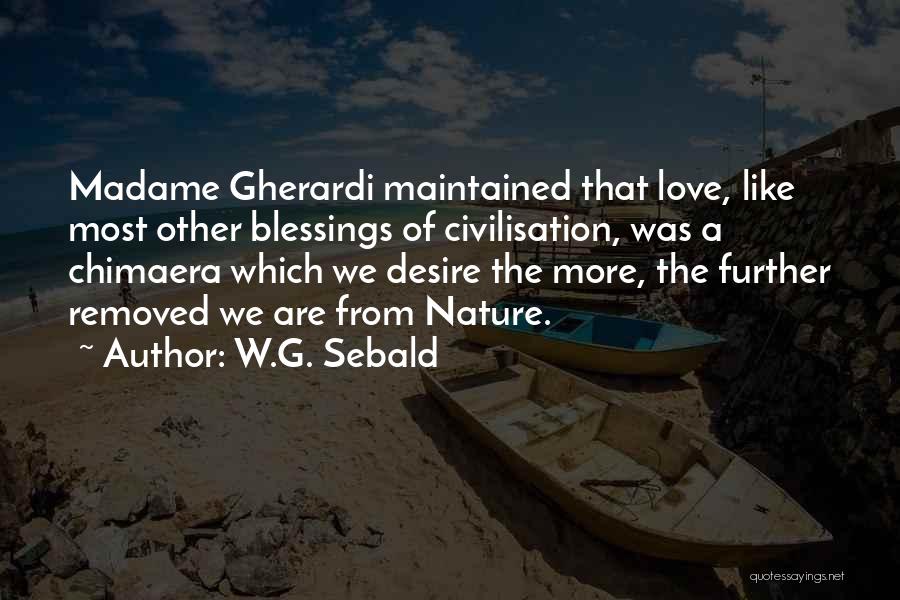 W.G. Sebald Quotes: Madame Gherardi Maintained That Love, Like Most Other Blessings Of Civilisation, Was A Chimaera Which We Desire The More, The
