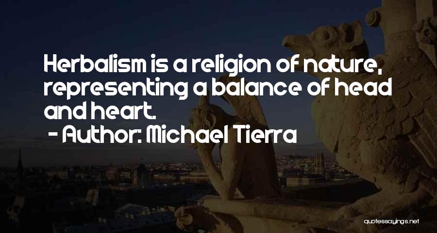 Michael Tierra Quotes: Herbalism Is A Religion Of Nature, Representing A Balance Of Head And Heart.