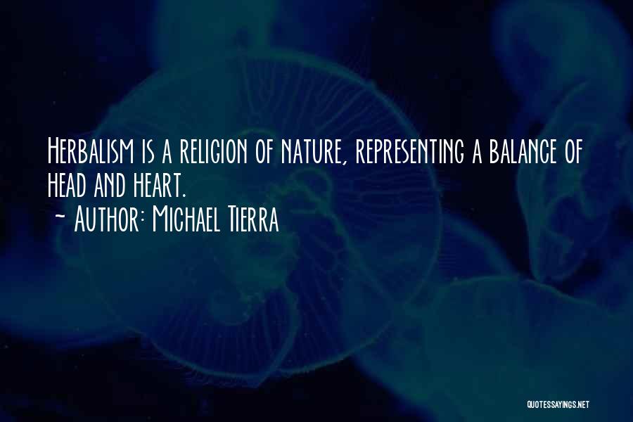 Michael Tierra Quotes: Herbalism Is A Religion Of Nature, Representing A Balance Of Head And Heart.