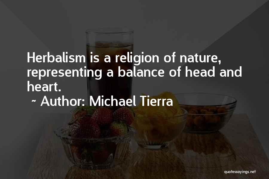 Michael Tierra Quotes: Herbalism Is A Religion Of Nature, Representing A Balance Of Head And Heart.