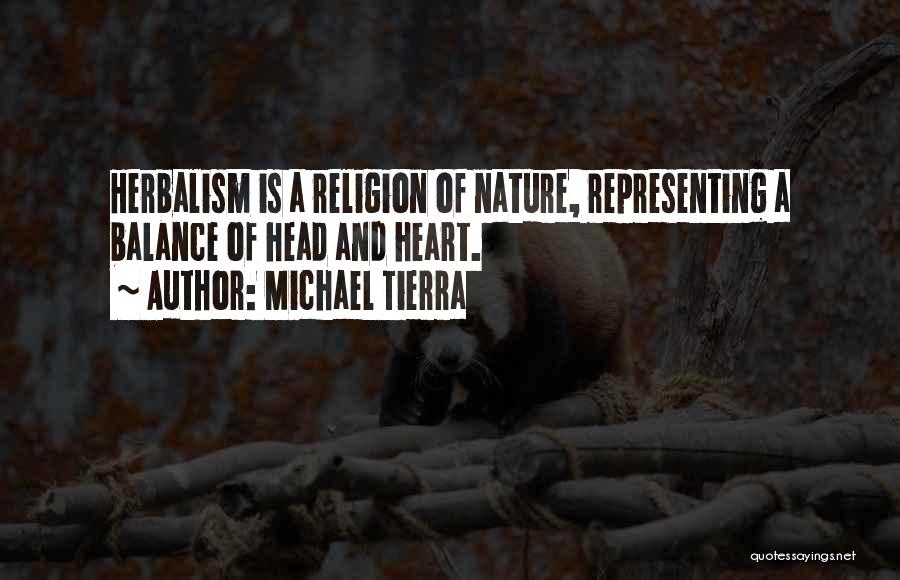 Michael Tierra Quotes: Herbalism Is A Religion Of Nature, Representing A Balance Of Head And Heart.