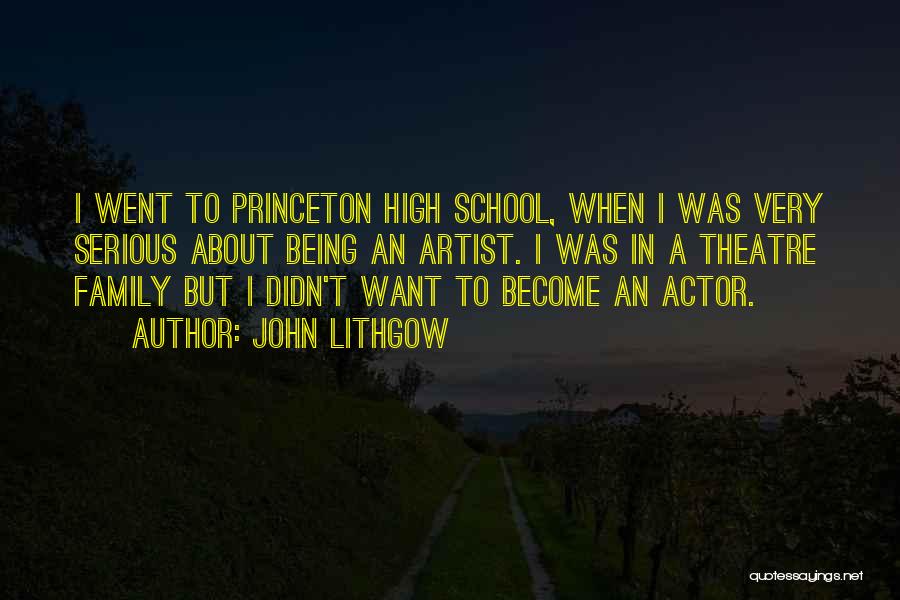 John Lithgow Quotes: I Went To Princeton High School, When I Was Very Serious About Being An Artist. I Was In A Theatre