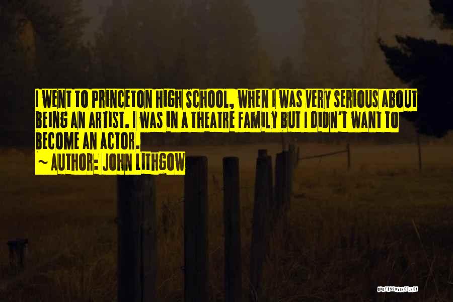 John Lithgow Quotes: I Went To Princeton High School, When I Was Very Serious About Being An Artist. I Was In A Theatre