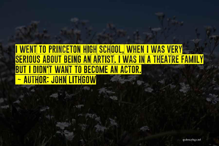 John Lithgow Quotes: I Went To Princeton High School, When I Was Very Serious About Being An Artist. I Was In A Theatre